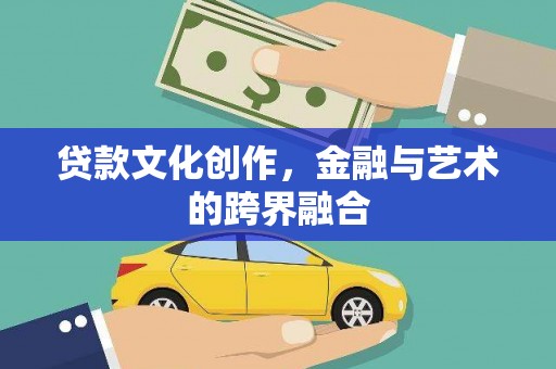 泗阳贷款文化创作，金融与艺术的跨界融合
