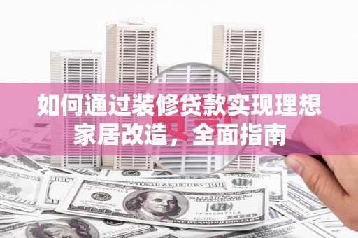 泗阳如何通过装修贷款实现理想家居改造，全面指南