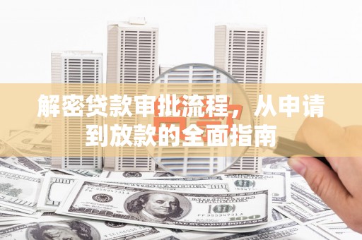 泗阳解密贷款审批流程，从申请到放款的全面指南