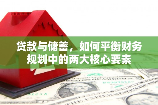 泗阳贷款与储蓄，如何平衡财务规划中的两大核心要素