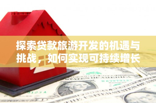 泗阳探索贷款旅游开发的机遇与挑战，如何实现可持续增长