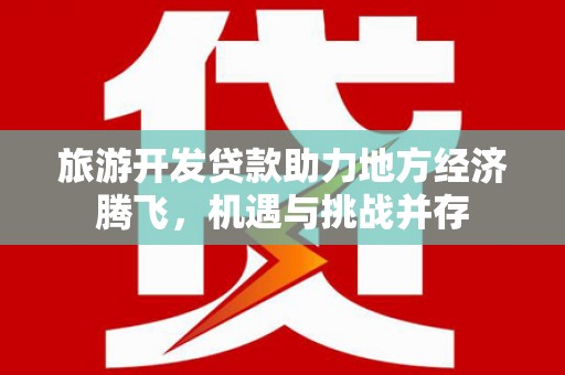 泗阳旅游开发贷款助力地方经济腾飞，机遇与挑战并存
