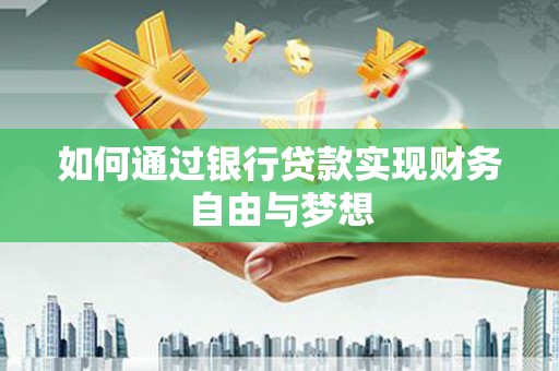 泗阳如何通过银行贷款实现财务自由与梦想