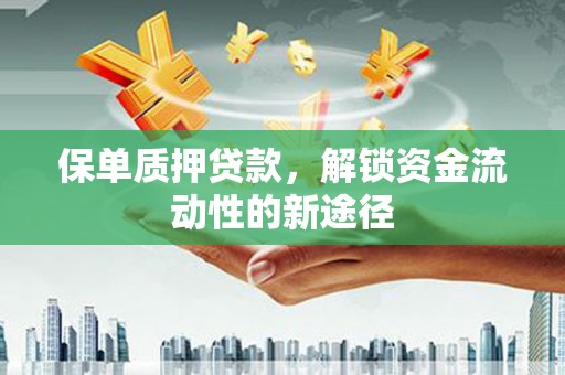 泗阳保单质押贷款，解锁资金流动性的新途径