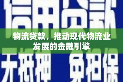 泗阳物流贷款，推动现代物流业发展的金融引擎