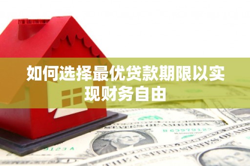 泗阳如何选择最优贷款期限以实现财务自由