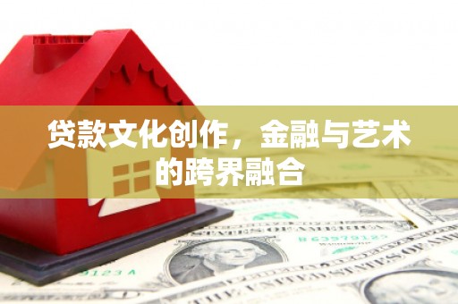 泗阳贷款文化创作，金融与艺术的跨界融合