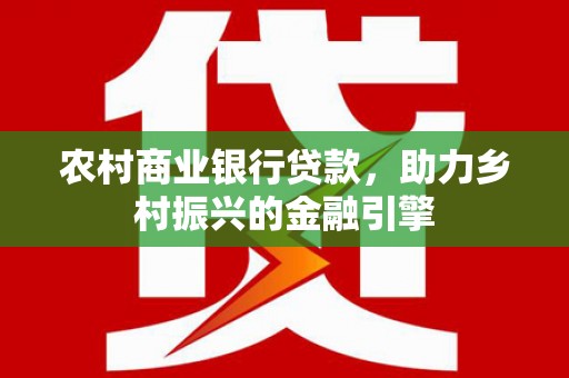 泗阳农村商业银行贷款，助力乡村振兴的金融引擎