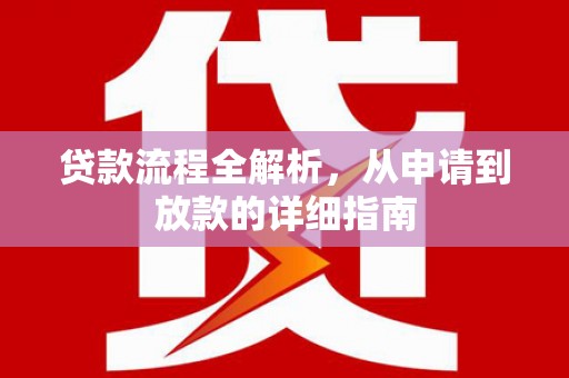 泗阳贷款流程全解析，从申请到放款的详细指南