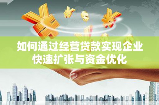 泗阳如何通过经营贷款实现企业快速扩张与资金优化