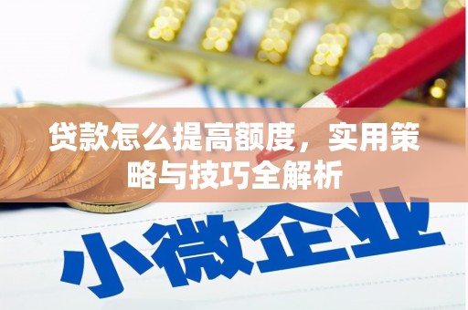 泗阳贷款怎么提高额度，实用策略与技巧全解析