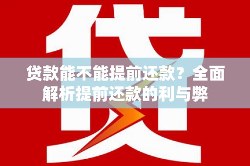 泗阳贷款能不能提前还款？全面解析提前还款的利与弊