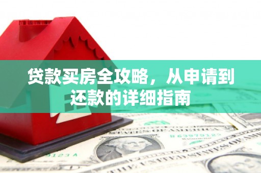 泗阳贷款买房全攻略，从申请到还款的详细指南