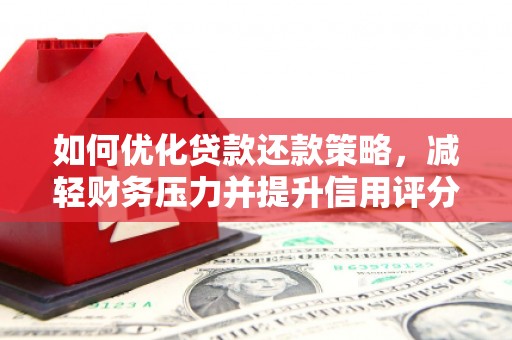 泗阳如何优化贷款还款策略，减轻财务压力并提升信用评分