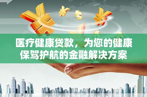 泗阳医疗健康贷款，为您的健康保驾护航的金融解决方案