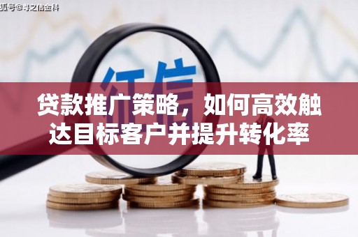 泗阳贷款推广策略，如何高效触达目标客户并提升转化率