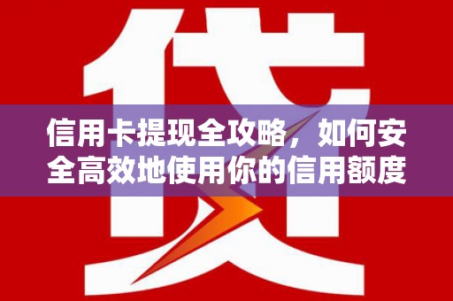 泗阳信用卡提现全攻略，如何安全高效地使用你的信用额度