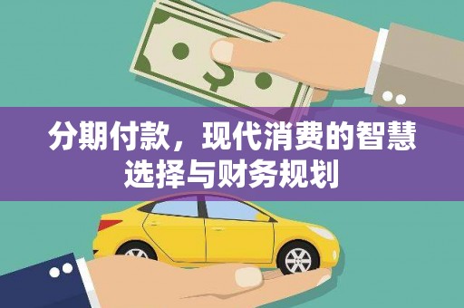 泗阳分期付款，现代消费的智慧选择与财务规划
