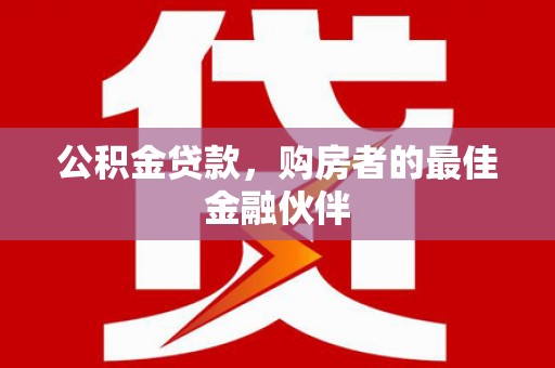 泗阳公积金贷款，购房者的最佳金融伙伴