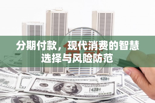 泗阳分期付款，现代消费的智慧选择与风险防范
