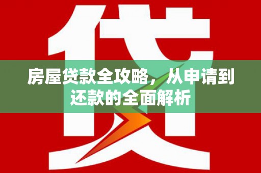 泗阳房屋贷款全攻略，从申请到还款的全面解析