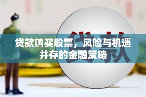泗阳贷款购买股票，风险与机遇并存的金融策略