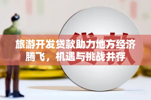 泗阳旅游开发贷款助力地方经济腾飞，机遇与挑战并存