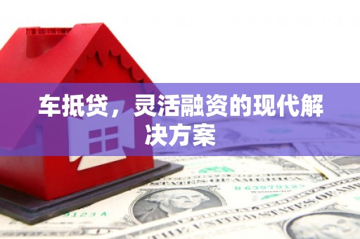 泗阳车抵贷，灵活融资的现代解决方案
