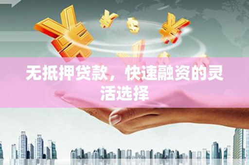 泗阳无抵押贷款，快速融资的灵活选择