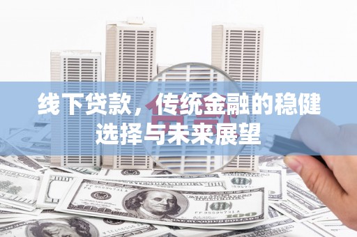 泗阳线下贷款，传统金融的稳健选择与未来展望