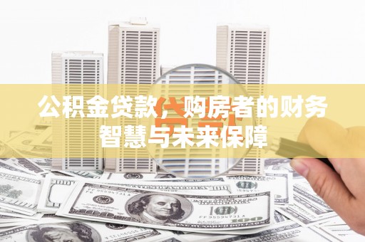 泗阳公积金贷款，购房者的财务智慧与未来保障