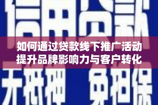 泗阳如何通过贷款线下推广活动提升品牌影响力与客户转化率