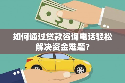 泗阳如何通过贷款咨询电话轻松解决资金难题？