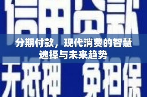 泗阳分期付款，现代消费的智慧选择与未来趋势