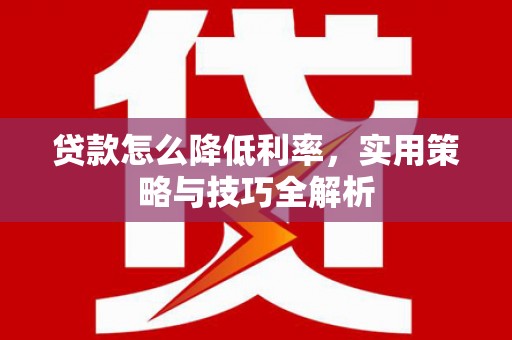 泗阳贷款怎么降低利率，实用策略与技巧全解析