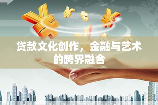 泗阳贷款文化创作，金融与艺术的跨界融合