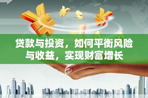 泗阳贷款与投资，如何平衡风险与收益，实现财富增长