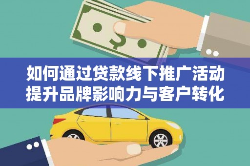 泗阳如何通过贷款线下推广活动提升品牌影响力与客户转化率