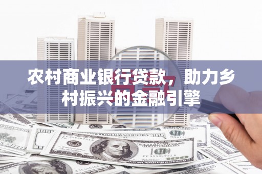 泗阳农村商业银行贷款，助力乡村振兴的金融引擎