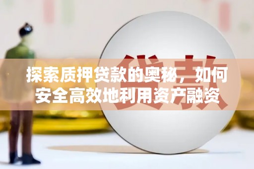 泗阳探索质押贷款的奥秘，如何安全高效地利用资产融资