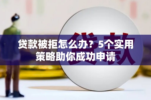 泗阳贷款被拒怎么办？5个实用策略助你成功申请