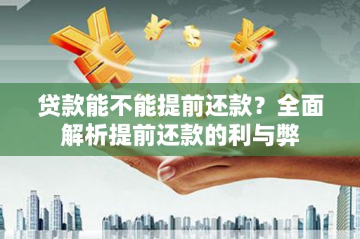 泗阳贷款能不能提前还款？全面解析提前还款的利与弊