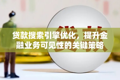 泗阳贷款搜索引擎优化，提升金融业务可见性的关键策略