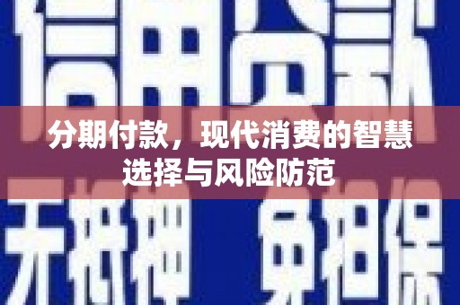 泗阳分期付款，现代消费的智慧选择与风险防范