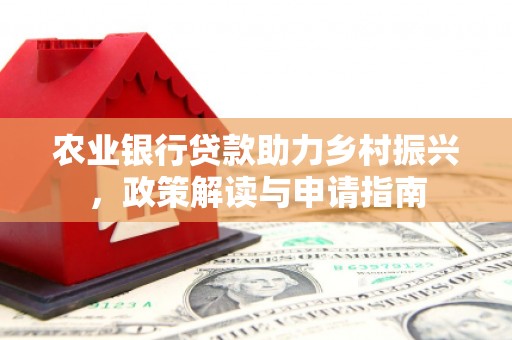 泗阳农业银行贷款助力乡村振兴，政策解读与申请指南