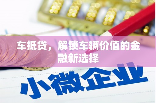 泗阳车抵贷，解锁车辆价值的金融新选择