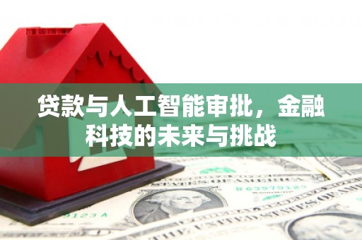 泗阳贷款与人工智能审批，金融科技的未来与挑战
