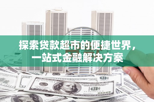 泗阳探索贷款超市的便捷世界，一站式金融解决方案