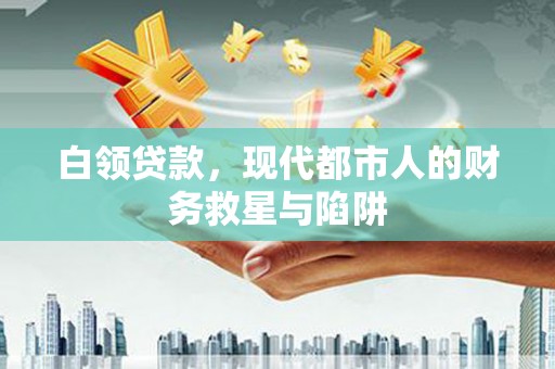 泗阳白领贷款，现代都市人的财务救星与陷阱