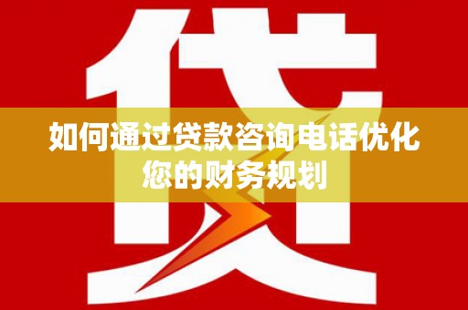 泗阳如何通过贷款咨询电话优化您的财务规划